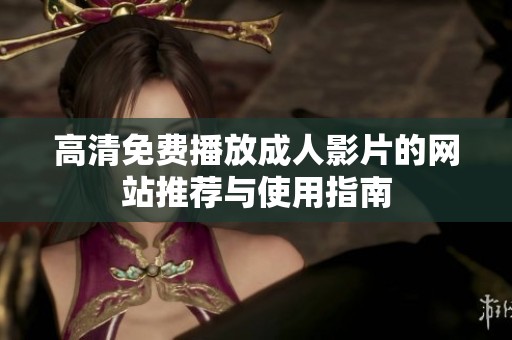 高清免费播放成人影片的网站推荐与使用指南