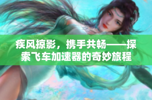 疾风掠影，携手共畅——探索飞车加速器的奇妙旅程