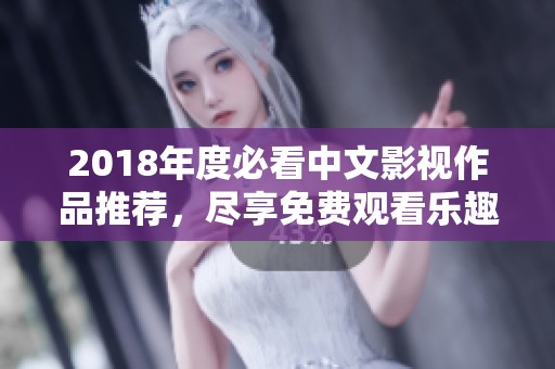 2018年度必看中文影视作品推荐，尽享免费观看乐趣