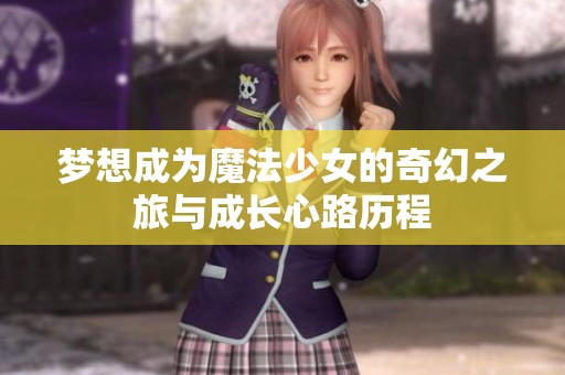 梦想成为魔法少女的奇幻之旅与成长心路历程