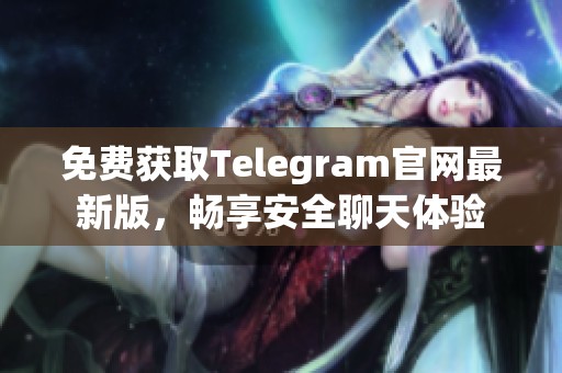 免费获取Telegram官网最新版，畅享安全聊天体验