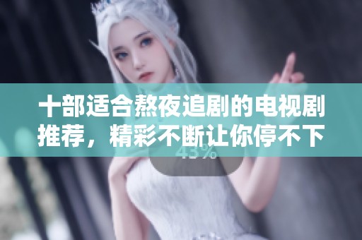 十部适合熬夜追剧的电视剧推荐，精彩不断让你停不下来