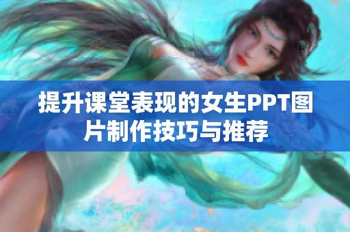 提升课堂表现的女生PPT图片制作技巧与推荐