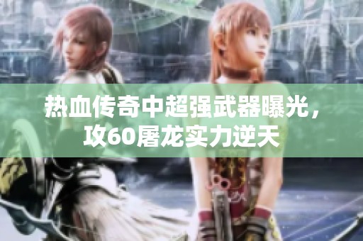 热血传奇中超强武器曝光，攻60屠龙实力逆天