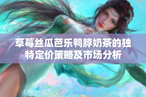 草莓丝瓜芭乐鸭脖奶茶的独特定价策略及市场分析