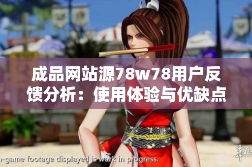 成品网站源78w78用户反馈分析：使用体验与优缺点探讨
