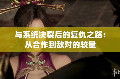 与系统决裂后的复仇之路：从合作到敌对的较量