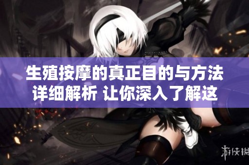 生殖按摩的真正目的与方法详细解析 让你深入了解这一疗法
