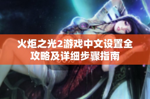 火炬之光2游戏中文设置全攻略及详细步骤指南