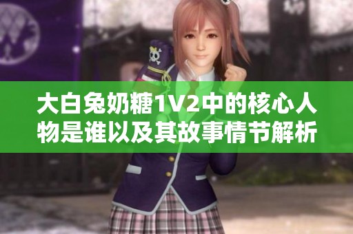 大白兔奶糖1V2中的核心人物是谁以及其故事情节解析
