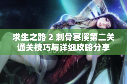 求生之路 2 刺骨寒溪第二关通关技巧与详细攻略分享