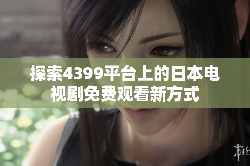 探索4399平台上的日本电视剧免费观看新方式