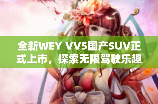 全新WEY VV5国产SUV正式上市，探索无限驾驶乐趣