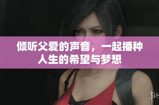 倾听父爱的声音，一起播种人生的希望与梦想