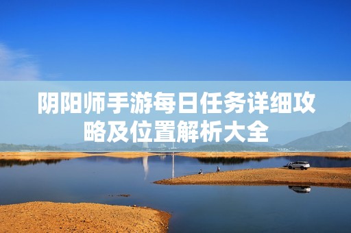 阴阳师手游每日任务详细攻略及位置解析大全