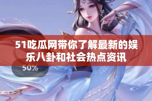 51吃瓜网带你了解最新的娱乐八卦和社会热点资讯