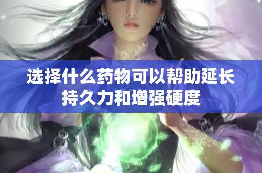 选择什么药物可以帮助延长持久力和增强硬度
