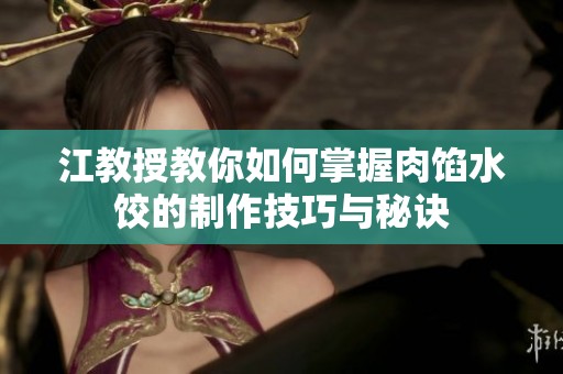 江教授教你如何掌握肉馅水饺的制作技巧与秘诀