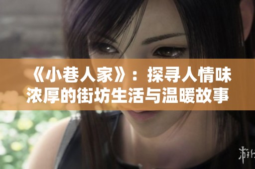 《小巷人家》：探寻人情味浓厚的街坊生活与温暖故事