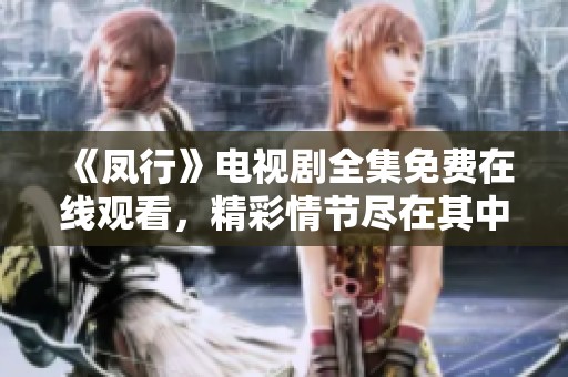 《凤行》电视剧全集免费在线观看，精彩情节尽在其中