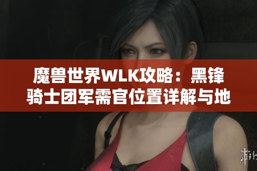 魔兽世界WLK攻略：黑锋骑士团军需官位置详解与地图指引