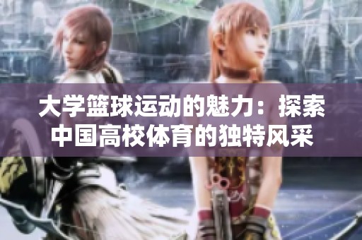 大学篮球运动的魅力：探索中国高校体育的独特风采