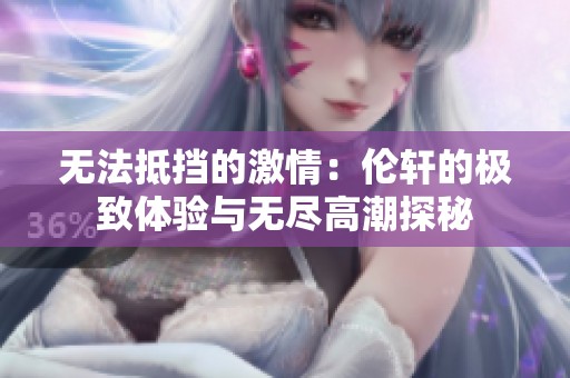 无法抵挡的激情：伦轩的极致体验与无尽高潮探秘