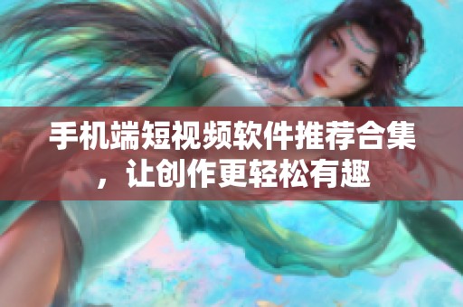 手机端短视频软件推荐合集，让创作更轻松有趣