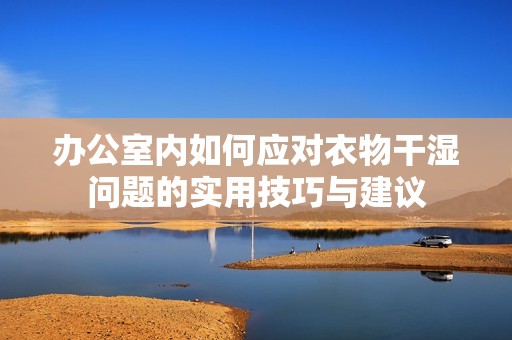 办公室内如何应对衣物干湿问题的实用技巧与建议