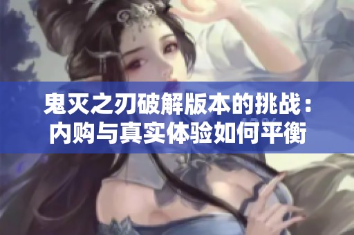 鬼灭之刃破解版本的挑战：内购与真实体验如何平衡