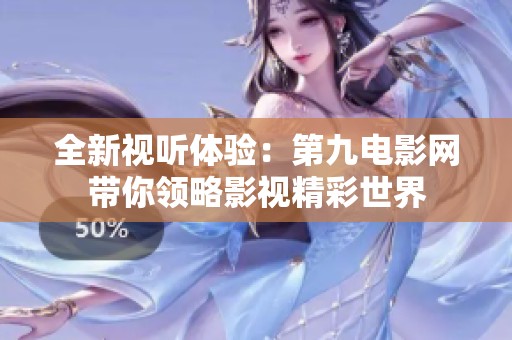全新视听体验：第九电影网带你领略影视精彩世界