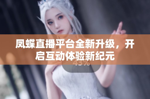 凤蝶直播平台全新升级，开启互动体验新纪元