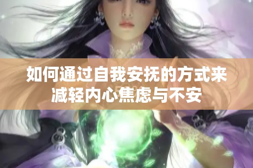 如何通过自我安抚的方式来减轻内心焦虑与不安