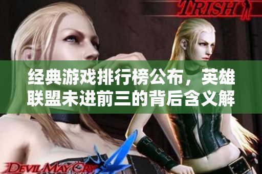 经典游戏排行榜公布，英雄联盟未进前三的背后含义解析