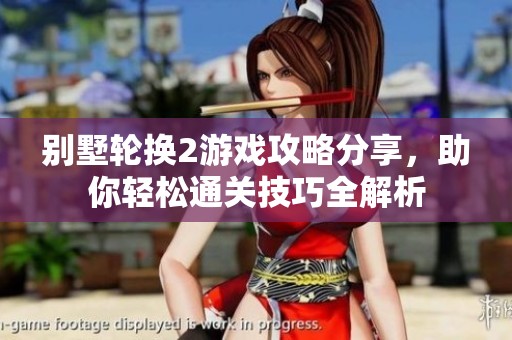 别墅轮换2游戏攻略分享，助你轻松通关技巧全解析