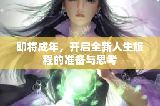 即将成年，开启全新人生旅程的准备与思考