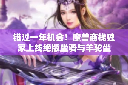 错过一年机会！魔兽商栈独家上线绝版坐骑与羊驼坐