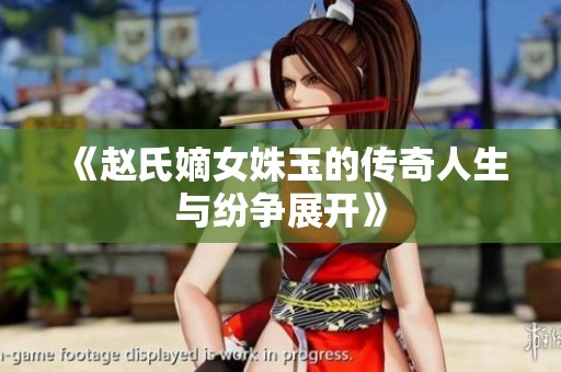 《赵氏嫡女姝玉的传奇人生与纷争展开》
