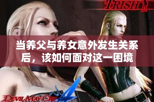 当养父与养女意外发生关系后，该如何面对这一困境