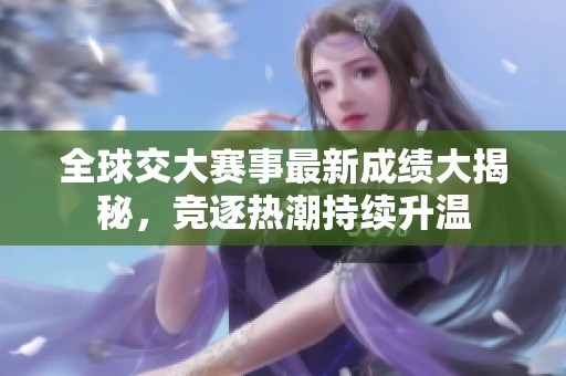 全球交大赛事最新成绩大揭秘，竞逐热潮持续升温