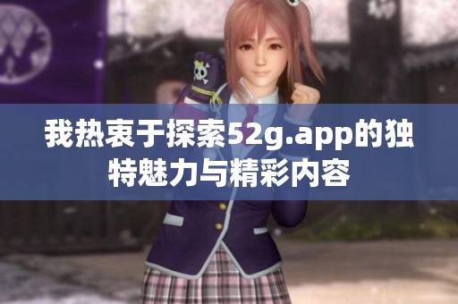 我热衷于探索52g.app的独特魅力与精彩内容