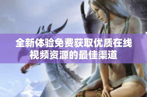 全新体验免费获取优质在线视频资源的最佳渠道