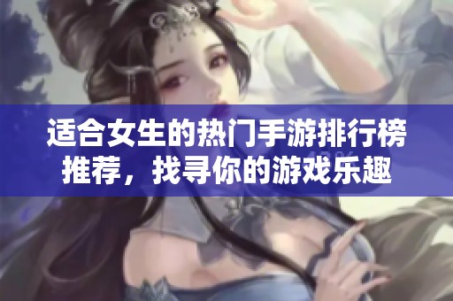适合女生的热门手游排行榜推荐，找寻你的游戏乐趣