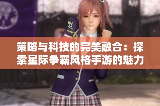 策略与科技的完美融合：探索星际争霸风格手游的魅力