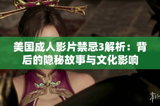 美国成人影片禁忌3解析：背后的隐秘故事与文化影响
