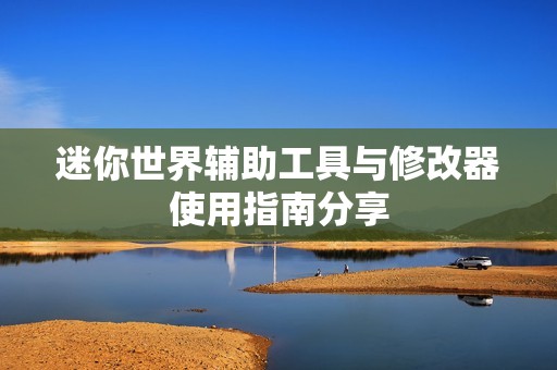 迷你世界辅助工具与修改器使用指南分享