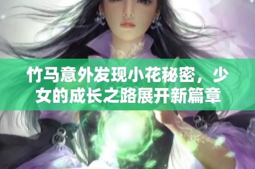 竹马意外发现小花秘密，少女的成长之路展开新篇章