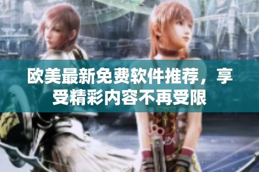 欧美最新免费软件推荐，享受精彩内容不再受限