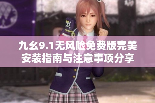 九幺9.1无风险免费版完美安装指南与注意事项分享