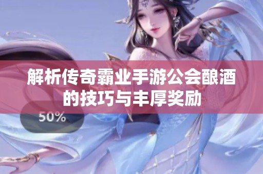 解析传奇霸业手游公会酿酒的技巧与丰厚奖励